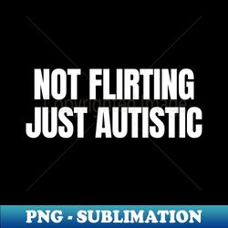 not flirting just autistic - funny autism rizz - high-resolution png sublimation file - perfect for personalization