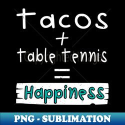 table tennis tacos  table tennis  happiness - png sublimation digital download - create with confidence