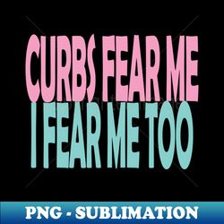 curbs fear me - trendy sublimation digital download - fashionable and fearless