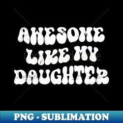 awesome like my daughter  funny fathers day - professional sublimation digital download - boost your success with this inspirational png download