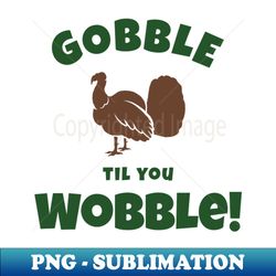 gobble til you wobble turkey sihouette - premium sublimation digital download - perfect for creative projects