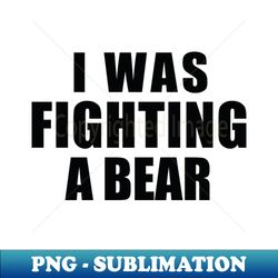 i was fighting a bear - creative sublimation png download - add a festive touch to every day