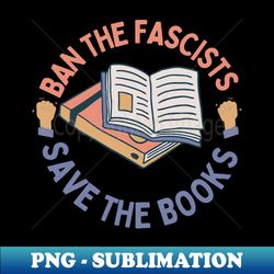 ban the fascists save the books - special edition sublimation png file - perfect for sublimation mastery