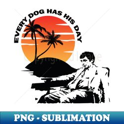 scarface every dog has his day - png transparent digital download file for sublimation - unlock vibrant sublimation designs