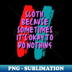 sloth because sometimes its ok to do nothing  t-shirt - exclusive sublimation digital file - revolutionize your designs