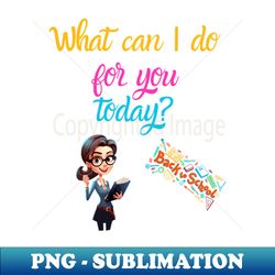what can i do for you today - high-quality png sublimation download - perfect for personalization