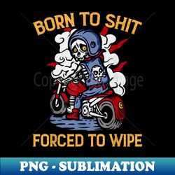 born to shit forced to wipe funny meme - trendy sublimation digital download - instantly transform your sublimation projects