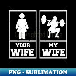 gym wife my wife your wife weightlifting bodybuilder - sublimation-ready png file - perfect for personalization