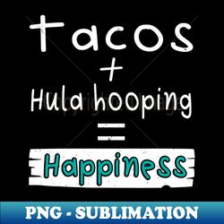 hula hooping tacos  hula hooping  happiness - modern sublimation png file - perfect for personalization