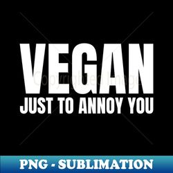 vegan just to annoy you  vegetarian  herbivore - png transparent digital download file for sublimation - add a festive touch to every day