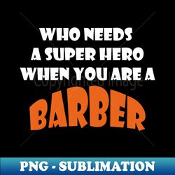 who needs a super hero when you are a barber t-shirts 2022 - retro png sublimation digital download - perfect for personalization