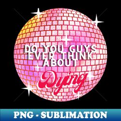 do you guys ever think about dying - retro png sublimation digital download - enhance your apparel with stunning detail