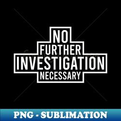 no further investigation necessary - png transparent sublimation design - defying the norms