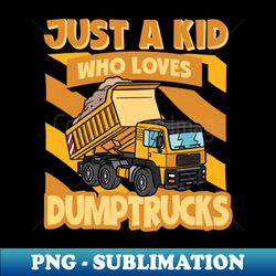 boys dumptrucks lovers just a kid who loves dumptrucks - exclusive png sublimation download - unlock vibrant sublimation designs