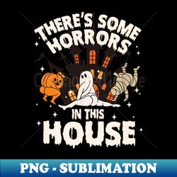 theres some horrors in this house ghost halloween funny - high-resolution png sublimation file - fashionable and fearless