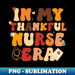 in my thankful nurse era healthcare professional fall groovy - artistic sublimation digital file - unleash your creativity