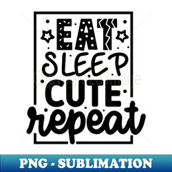 eat sleep cute repeat - instant sublimation digital download - boost your success with this inspirational png download
