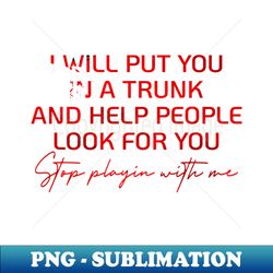 i will put you in a trunk and help people look for you - artistic sublimation digital file - spice up your sublimation projects