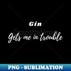 in trouble with gin - artistic sublimation digital file - boost your success with this inspirational png download