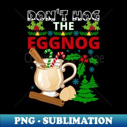 dont hog the eggnog  funny christmas eggnog design - aesthetic sublimation digital file - enhance your apparel with stunning detail