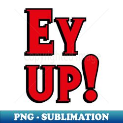 ey up - digital sublimation download file - stunning sublimation graphics