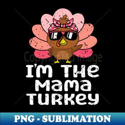 im the mama turkey funny family thanksgiving mom women - png transparent sublimation design - bold & eye-catching