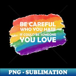 be careful who you hate it could be someone you love water color rainbow - png transparent sublimation file - perfect for sublimation art
