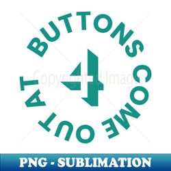buttons come out at 4 green - instant png sublimation download - bold & eye-catching