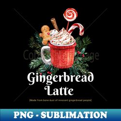 gingerbread latte is made out of ginger people christmas dark humor - high-quality png sublimation download - transform your sublimation creations