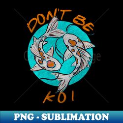 dont be koi - professional sublimation digital download - boost your success with this inspirational png download