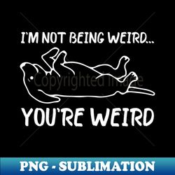 funny dog meme im not being weird youre weird dog dad mom - professional sublimation digital download - unleash your creativity
