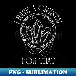 i have a crystal for that  psychic tarot witch - high-quality png sublimation download - transform your sublimation creations