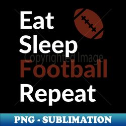 football - eat sleep football repeat - football fan - football mom - football dad - creative sublimation png download - perfect for sublimation mastery