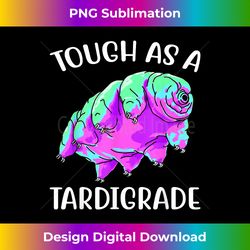 Tough as a Tardigrade Gifts Microbiology Water Be - Edgy Sublimation Digital File - Chic, Bold, and Uncompromising