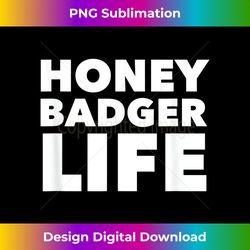honey badger life  funny honey badger - minimalist sublimation digital file - craft with boldness and assurance