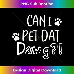 can i pet dat dawg , can i pet that dog, funny dog gi - chic sublimation digital download - pioneer new aesthetic frontiers