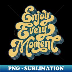 enjoy every moment - signature sublimation png file - vibrant and eye-catching typography