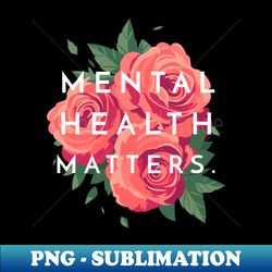 mental health matters mental health awareness - png transparent sublimation design - enhance your apparel with stunning detail