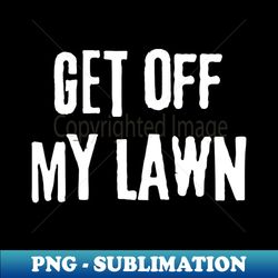 vintage get off my lawn gardener and lawn enthusiasts - high-quality png sublimation download - revolutionize your designs