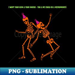 you  me could go  necromance dance party skeletons - artistic sublimation digital file - perfect for creative projects
