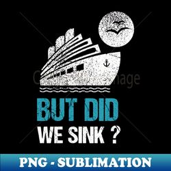 but  did we sink - premium png sublimation file - add a festive touch to every day