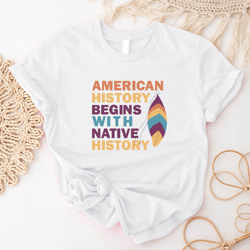 american history begins with native history shirt, native american shirt, indigenous awareness tee, indigenous tee iu-36