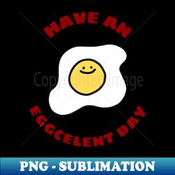 have an eggcellent day  cute egg pun - unique sublimation png download - perfect for creative projects