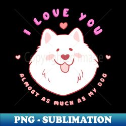 i love you valentines day gift for samoyed lovers - premium sublimation digital download - unlock vibrant sublimation designs