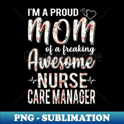 im a proud mom of nurse care manager funny mothers day gift - aesthetic sublimation digital file - boost your success with this inspirational png download