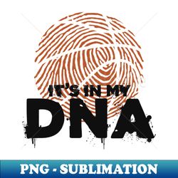 its in my dna - basketball player - png transparent sublimation file - enhance your apparel with stunning detail