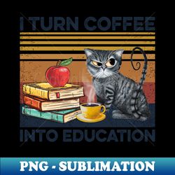 cat  teacher i turn coffee into education - premium png sublimation file - bold & eye-catching