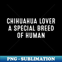 chihuahua lover a special breed of human - high-quality png sublimation download - boost your success with this inspirational png download