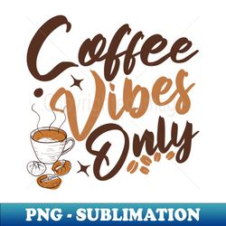 coffee vibes only - png transparent sublimation file - bold & eye-catching