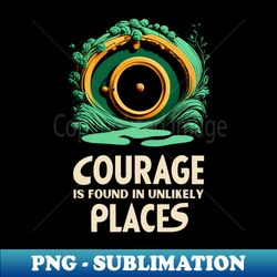 courage is found in unlikely places - round door - minimalist - fantasy - exclusive png sublimation download - bold & eye-catching